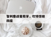 开云体育在线-关于智利鏖战葡萄牙，坎特惊艳四座的信息